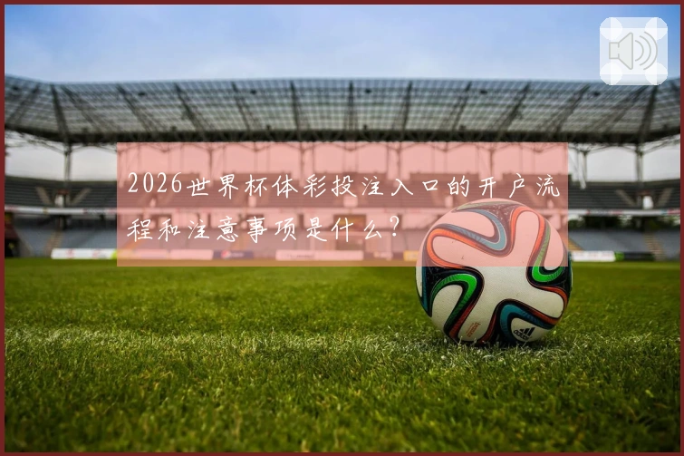 2026世界杯体彩投注入口的开户流程和注意事项是什么？体育资讯