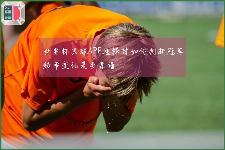 世界杯买球APP选择时如何判断冠军赔率变化是否靠谱