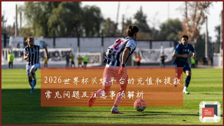 2026世界杯买球平台的充值和提款常见问题及注意事项解析