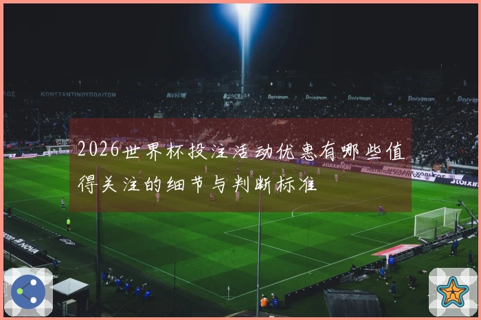 2026世界杯投注活动优惠有哪些值得关注的细节与判断标准体育资讯
