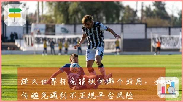 烽火世界杯竞猜软件哪个好用，如何避免遇到不正规平台风险