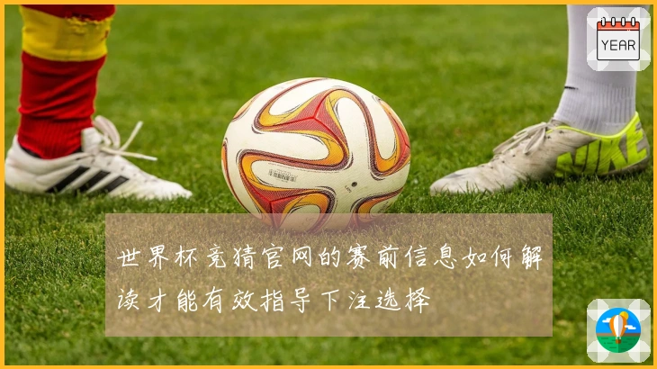 世界杯竞猜官网的赛前信息如何解读才能有效指导下注选择