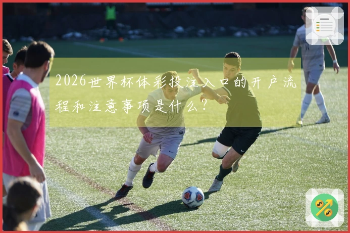 2026世界杯体彩投注入口的开户流程和注意事项是什么？
